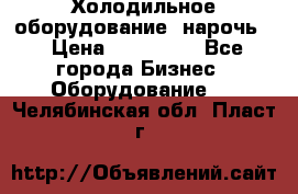 Холодильное оборудование “нарочь“ › Цена ­ 155 000 - Все города Бизнес » Оборудование   . Челябинская обл.,Пласт г.